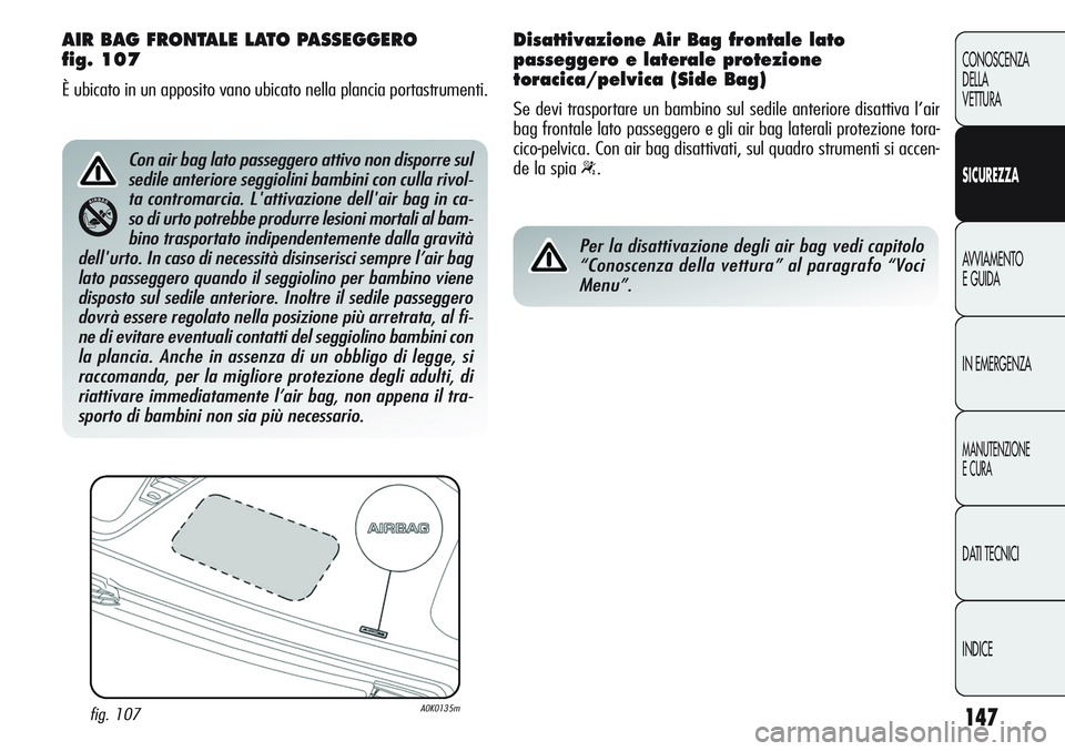 Alfa Romeo Giulietta 2012  Libretto Uso Manutenzione (in Italian) 147
CONOSCENZA
DELLA
VETTURA
SICUREZZA
AVVIAMENTO
E GUIDA
IN EMERGENZA
MANUTENZIONE
E CURA
DATI TECNICI
INDICE
AIR BAG FRONTALE LATO PASSEGGERO 
fig. 107
È ubicato in un apposito vano ubicato nella p