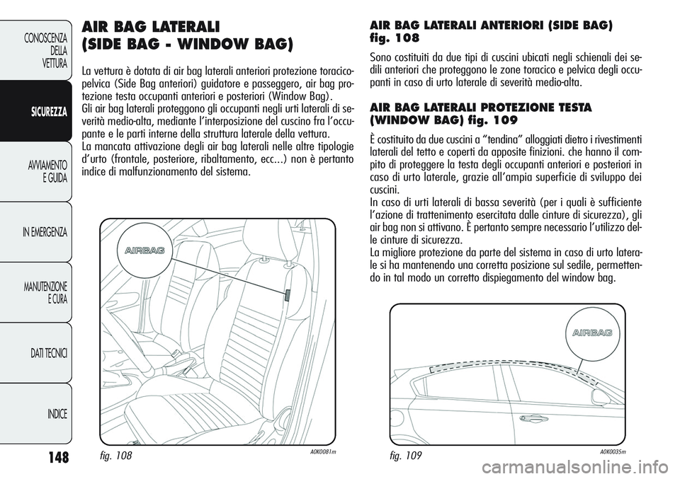 Alfa Romeo Giulietta 2012 Libretto Uso Manutenzione (in Italian) 148
CONOSCENZA
DELLA
VETTURA
SICUREZZA
AVVIAMENTO
E GUIDA
IN EMERGENZA
MANUTENZIONE
E CURA
DATI TECNICI
INDICE
AIR BAG LATERALI
(SIDE BAG - WINDOW BAG)
La vettura è dotata di air bag laterali anteri Alfa Romeo Giulietta 2012 Libretto Uso Manutenzione (in Italian) 148
CONOSCENZA
DELLA
VETTURA
SICUREZZA
AVVIAMENTO
E GUIDA
IN EMERGENZA
MANUTENZIONE
E CURA
DATI TECNICI
INDICE
AIR BAG LATERALI
(SIDE BAG - WINDOW BAG)
La vettura è dotata di air bag laterali anteri