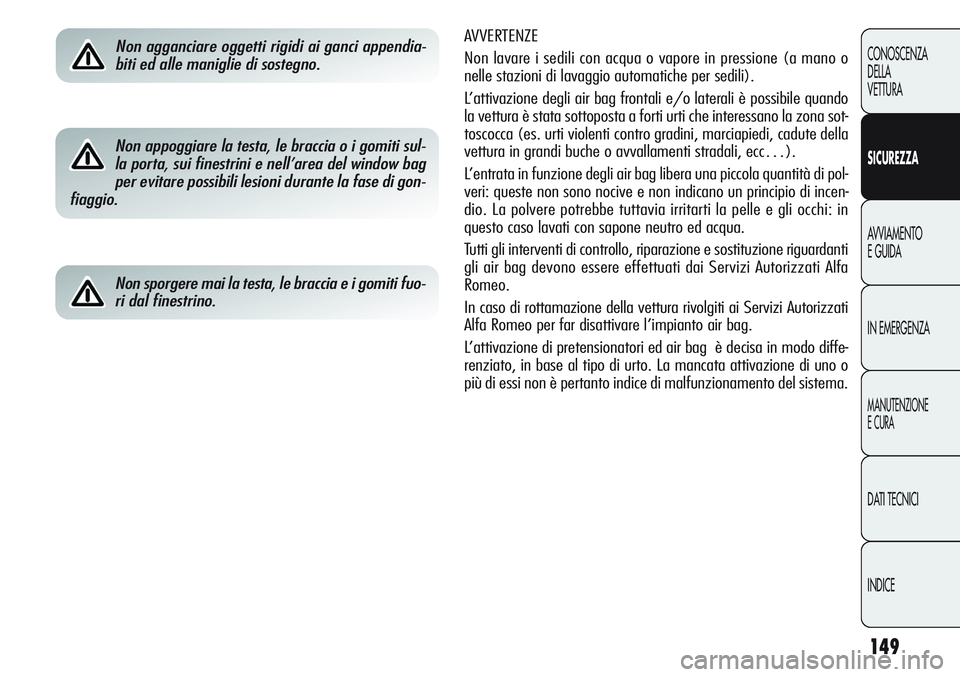 Alfa Romeo Giulietta 2012 Libretto Uso Manutenzione (in Italian) 149
CONOSCENZA
DELLA
VETTURA
SICUREZZA
AVVIAMENTO
E GUIDA
IN EMERGENZA
MANUTENZIONE
E CURA
DATI TECNICI
INDICE
AVVERTENZE
Non lavare i sedili con acqua o vapore in pressione (a mano o
nelle stazioni Alfa Romeo Giulietta 2012 Libretto Uso Manutenzione (in Italian) 149
CONOSCENZA
DELLA
VETTURA
SICUREZZA
AVVIAMENTO
E GUIDA
IN EMERGENZA
MANUTENZIONE
E CURA
DATI TECNICI
INDICE
AVVERTENZE
Non lavare i sedili con acqua o vapore in pressione (a mano o
nelle stazioni