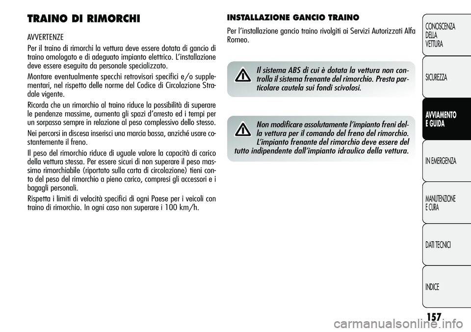 Alfa Romeo Giulietta 2012 Libretto Uso Manutenzione (in Italian) 157
CONOSCENZA
DELLA
VETTURA
SICUREZZA
AVVIAMENTO
E GUIDA
IN EMERGENZA
MANUTENZIONE
E CURA
DATI TECNICI
INDICE
TRAINO DI RIMORCHI
AVVERTENZE
Per il traino di rimorchi la vettura deve essere dotata di Alfa Romeo Giulietta 2012 Libretto Uso Manutenzione (in Italian) 157
CONOSCENZA
DELLA
VETTURA
SICUREZZA
AVVIAMENTO
E GUIDA
IN EMERGENZA
MANUTENZIONE
E CURA
DATI TECNICI
INDICE
TRAINO DI RIMORCHI
AVVERTENZE
Per il traino di rimorchi la vettura deve essere dotata di