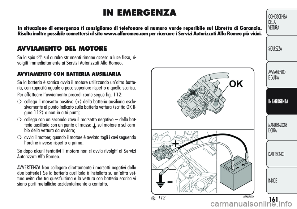 Alfa Romeo Giulietta 2012 Libretto Uso Manutenzione (in Italian) 161
CONOSCENZA
DELLA
VETTURA
SICUREZZA
AVVIAMENTO
E GUIDA
IN EMERGENZA
MANUTENZIONE
E CURA
DATI TECNICI
INDICE
IN EMERGENZA
fig. 112A0K0247m
In situazione di emergenza ti consigliamo di telefonare al Alfa Romeo Giulietta 2012 Libretto Uso Manutenzione (in Italian) 161
CONOSCENZA
DELLA
VETTURA
SICUREZZA
AVVIAMENTO
E GUIDA
IN EMERGENZA
MANUTENZIONE
E CURA
DATI TECNICI
INDICE
IN EMERGENZA
fig. 112A0K0247m
In situazione di emergenza ti consigliamo di telefonare al