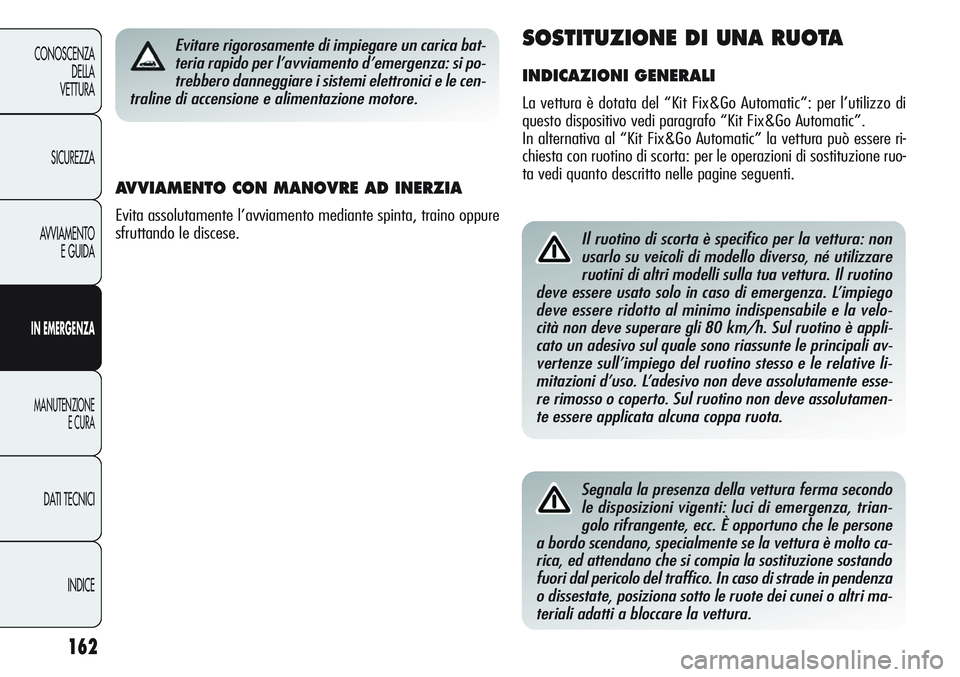 Alfa Romeo Giulietta 2012 Libretto Uso Manutenzione (in Italian) 162
CONOSCENZA
DELLA
VETTURA
SICUREZZA
AVVIAMENTO
E GUIDA
IN EMERGENZA
MANUTENZIONE
E CURA
DATI TECNICI
INDICE
Il ruotino di scorta è specifico per la vettura: non
usarlo su veicoli di modello divers Alfa Romeo Giulietta 2012 Libretto Uso Manutenzione (in Italian) 162
CONOSCENZA
DELLA
VETTURA
SICUREZZA
AVVIAMENTO
E GUIDA
IN EMERGENZA
MANUTENZIONE
E CURA
DATI TECNICI
INDICE
Il ruotino di scorta è specifico per la vettura: non
usarlo su veicoli di modello divers