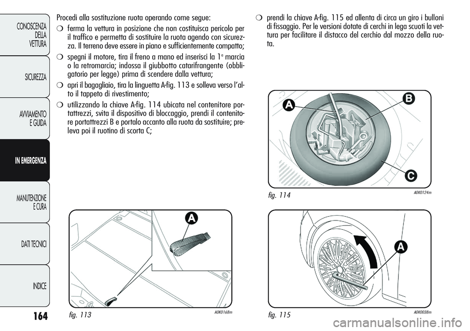 Alfa Romeo Giulietta 2012 Libretto Uso Manutenzione (in Italian) 164
CONOSCENZA
DELLA
VETTURA
SICUREZZA
AVVIAMENTO
E GUIDA
IN EMERGENZA
MANUTENZIONE
E CURA
DATI TECNICI
INDICE
Procedi alla sostituzione ruota operando come segue:
❍ferma la vettura in posizione che Alfa Romeo Giulietta 2012 Libretto Uso Manutenzione (in Italian) 164
CONOSCENZA
DELLA
VETTURA
SICUREZZA
AVVIAMENTO
E GUIDA
IN EMERGENZA
MANUTENZIONE
E CURA
DATI TECNICI
INDICE
Procedi alla sostituzione ruota operando come segue:
❍ferma la vettura in posizione che