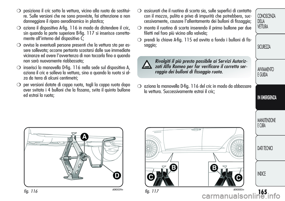 Alfa Romeo Giulietta 2012 Libretto Uso Manutenzione (in Italian) 165
CONOSCENZA
DELLA
VETTURA
SICUREZZA
AVVIAMENTO
E GUIDA
IN EMERGENZA
MANUTENZIONE
E CURA
DATI TECNICI
INDICE
❍posiziona il cric sotto la vettura, vicino alla ruota da sostitui-
re. Sulle versioni Alfa Romeo Giulietta 2012 Libretto Uso Manutenzione (in Italian) 165
CONOSCENZA
DELLA
VETTURA
SICUREZZA
AVVIAMENTO
E GUIDA
IN EMERGENZA
MANUTENZIONE
E CURA
DATI TECNICI
INDICE
❍posiziona il cric sotto la vettura, vicino alla ruota da sostitui-
re. Sulle versioni