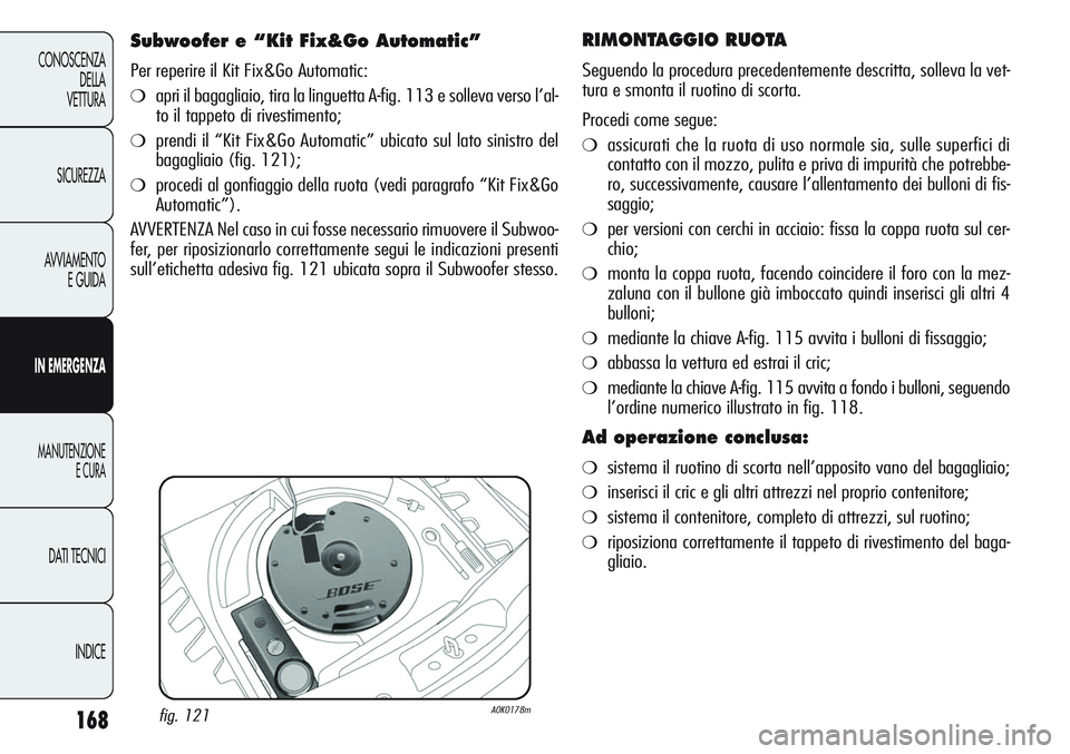 Alfa Romeo Giulietta 2012 Libretto Uso Manutenzione (in Italian) 168
CONOSCENZA
DELLA
VETTURA
SICUREZZA
AVVIAMENTO
E GUIDA
IN EMERGENZA
MANUTENZIONE
E CURA
DATI TECNICI
INDICE
RIMONTAGGIO RUOTA
Seguendo la procedura precedentemente descritta, solleva la vet-
tura Alfa Romeo Giulietta 2012 Libretto Uso Manutenzione (in Italian) 168
CONOSCENZA
DELLA
VETTURA
SICUREZZA
AVVIAMENTO
E GUIDA
IN EMERGENZA
MANUTENZIONE
E CURA
DATI TECNICI
INDICE
RIMONTAGGIO RUOTA
Seguendo la procedura precedentemente descritta, solleva la vet-
tura