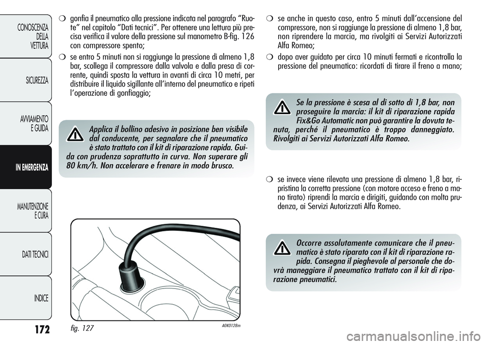 Alfa Romeo Giulietta 2012 Libretto Uso Manutenzione (in Italian) 172
CONOSCENZA
DELLA
VETTURA
SICUREZZA
AVVIAMENTO
E GUIDA
IN EMERGENZA
MANUTENZIONE
E CURA
DATI TECNICI
INDICE
❍gonfia il pneumatico alla pressione indicata nel paragrafo “Ruo-
te” nel capitolo Alfa Romeo Giulietta 2012 Libretto Uso Manutenzione (in Italian) 172
CONOSCENZA
DELLA
VETTURA
SICUREZZA
AVVIAMENTO
E GUIDA
IN EMERGENZA
MANUTENZIONE
E CURA
DATI TECNICI
INDICE
❍gonfia il pneumatico alla pressione indicata nel paragrafo “Ruo-
te” nel capitolo