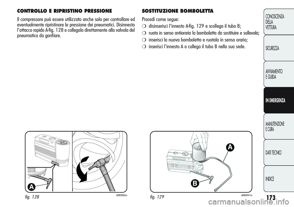Alfa Romeo Giulietta 2012  Libretto Uso Manutenzione (in Italian) 173
CONOSCENZA
DELLA
VETTURA
SICUREZZA
AVVIAMENTO
E GUIDA
IN EMERGENZA
MANUTENZIONE
E CURA
DATI TECNICI
INDICE
fig. 128A0K0086m
A
CONTROLLO E RIPRISTINO PRESSIONE
Il compressore può essere utilizzato