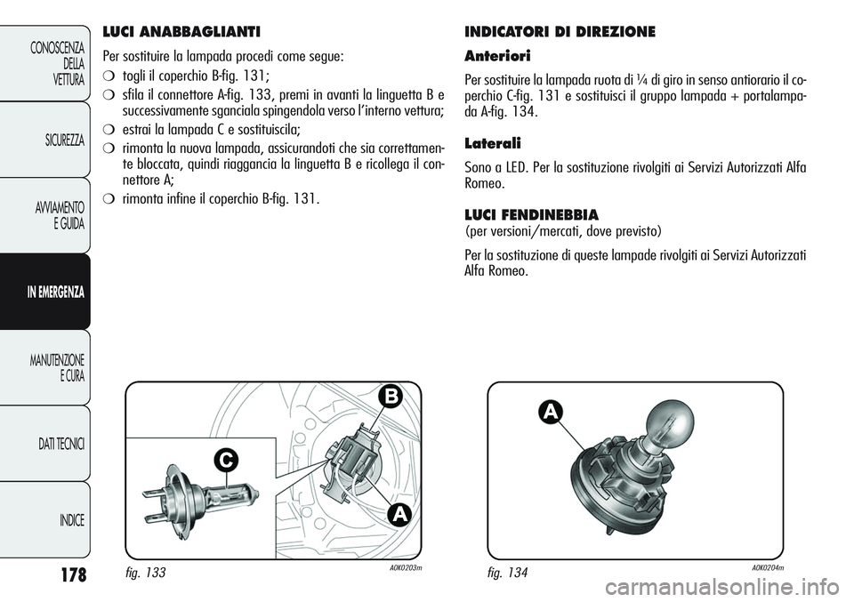 Alfa Romeo Giulietta 2012 Libretto Uso Manutenzione (in Italian) 178
CONOSCENZA
DELLA
VETTURA
SICUREZZA
AVVIAMENTO
E GUIDA
IN EMERGENZA
MANUTENZIONE
E CURA
DATI TECNICI
INDICE
LUCI ANABBAGLIANTI
Per sostituire la lampada procedi come segue:
❍togli il coperchio B- Alfa Romeo Giulietta 2012 Libretto Uso Manutenzione (in Italian) 178
CONOSCENZA
DELLA
VETTURA
SICUREZZA
AVVIAMENTO
E GUIDA
IN EMERGENZA
MANUTENZIONE
E CURA
DATI TECNICI
INDICE
LUCI ANABBAGLIANTI
Per sostituire la lampada procedi come segue:
❍togli il coperchio B-