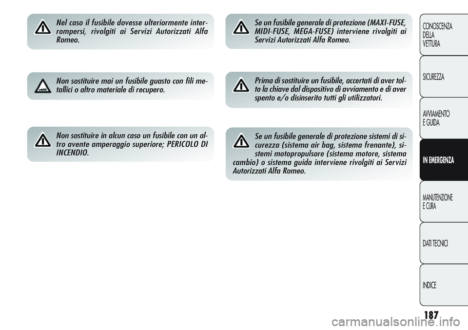 Alfa Romeo Giulietta 2011  Libretto Uso Manutenzione (in Italian) 187
CONOSCENZA
DELLA
VETTURA
SICUREZZA
AVVIAMENTO
E GUIDA
IN EMERGENZA
MANUTENZIONE
E CURA
DATI TECNICI
INDICE
Nel caso il fusibile dovesse ulteriormente inter-
rompersi, rivolgiti ai Servizi Autorizz