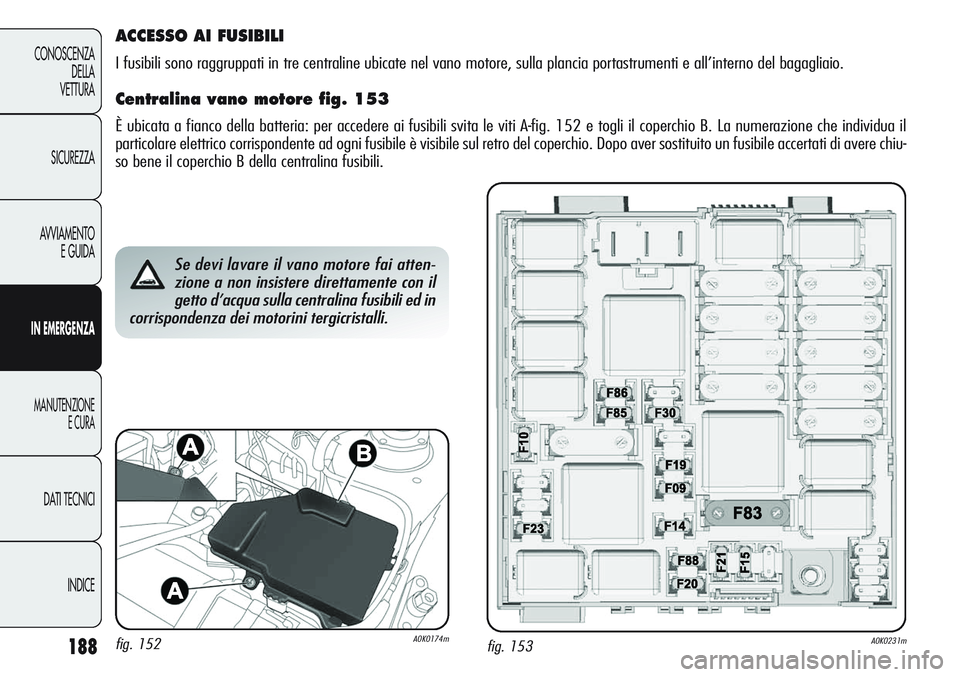 Alfa Romeo Giulietta 2011  Libretto Uso Manutenzione (in Italian) 188
CONOSCENZA
DELLA
VETTURA
SICUREZZA
AVVIAMENTO
E GUIDA
IN EMERGENZA
MANUTENZIONE
E CURA
DATI TECNICI
INDICE
fig. 153A0K0231m
Se devi lavare il vano motore fai atten-
zione a non insistere direttame