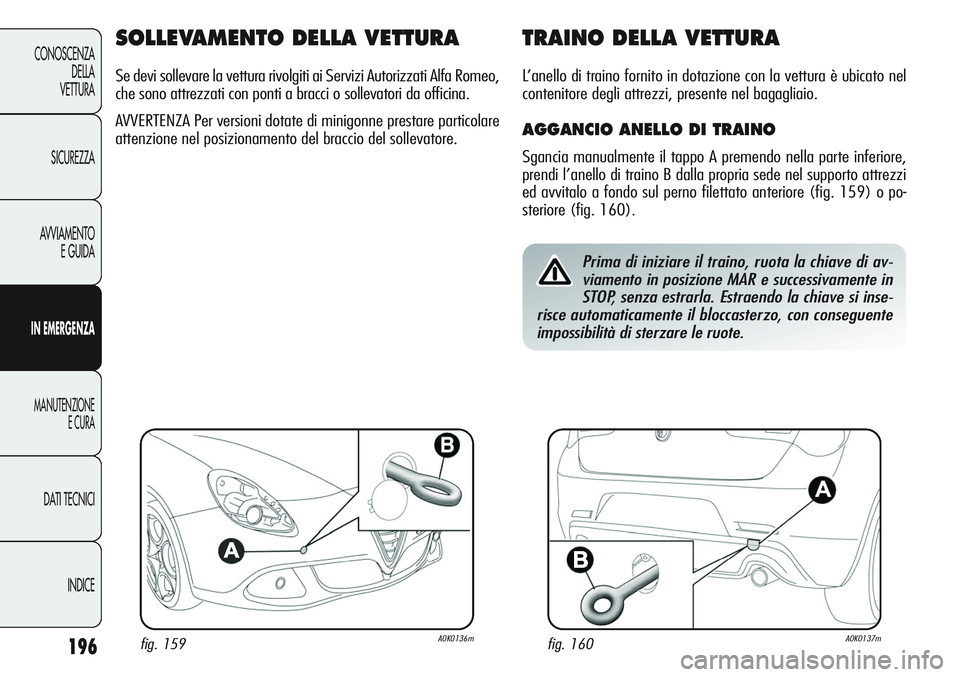 Alfa Romeo Giulietta 2012 Libretto Uso Manutenzione (in Italian) 196
CONOSCENZA
DELLA
VETTURA
SICUREZZA
AVVIAMENTO
E GUIDA
IN EMERGENZA
MANUTENZIONE
E CURA
DATI TECNICI
INDICE
SOLLEVAMENTO DELLA VETTURA
Se devi sollevare la vettura rivolgiti ai Servizi Autorizzati Alfa Romeo Giulietta 2012 Libretto Uso Manutenzione (in Italian) 196
CONOSCENZA
DELLA
VETTURA
SICUREZZA
AVVIAMENTO
E GUIDA
IN EMERGENZA
MANUTENZIONE
E CURA
DATI TECNICI
INDICE
SOLLEVAMENTO DELLA VETTURA
Se devi sollevare la vettura rivolgiti ai Servizi Autorizzati