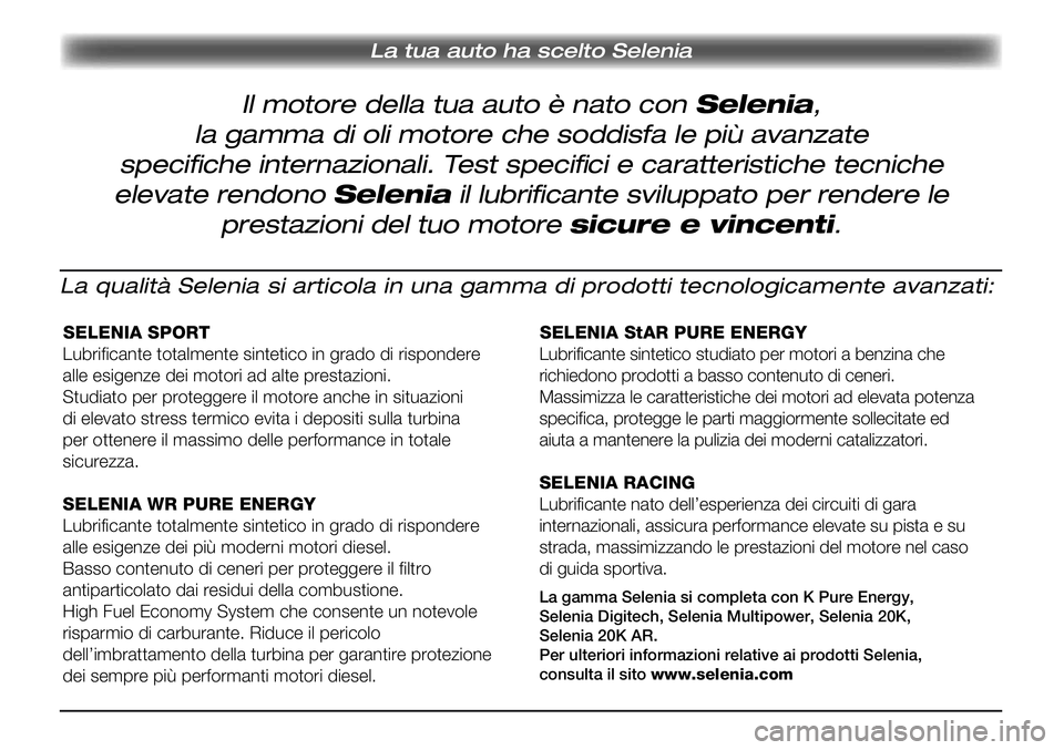 Alfa Romeo Giulietta 2012  Libretto Uso Manutenzione (in Italian) La tua auto ha scelto Selenia
Il motore della tua auto è nato con Selenia,
la gamma di oli motore che soddisfa le più avanzate 
speciﬁ che internazionali. Test speciﬁ ci e caratteristiche tecnic