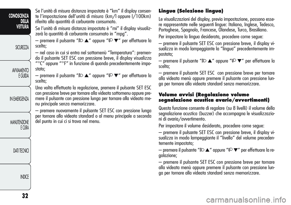 Alfa Romeo Giulietta 2012  Libretto Uso Manutenzione (in Italian) 32
CONOSCENZA
DELLA
VETTURA
SICUREZZA
AVVIAMENTO
E GUIDA
IN EMERGENZA
MANUTENZIONE
E CURA
DATI TECNICI
INDICE
Se l’unità di misura distanza impostata è “km” il display consen-
te l’impostazi