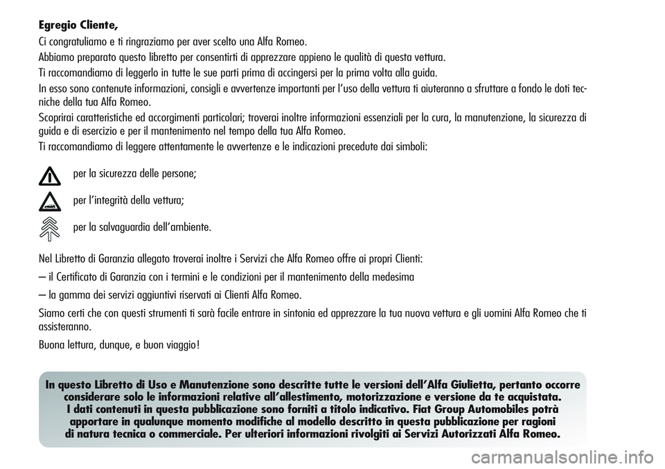 Alfa Romeo Giulietta 2012  Libretto Uso Manutenzione (in Italian) Egregio Cliente,
Ci congratuliamo e ti ringraziamo per aver scelto una Alfa Romeo.
Abbiamo preparato questo libretto per consentirti di apprezzare appieno le qualità di questa vettura.
Ti raccomandia