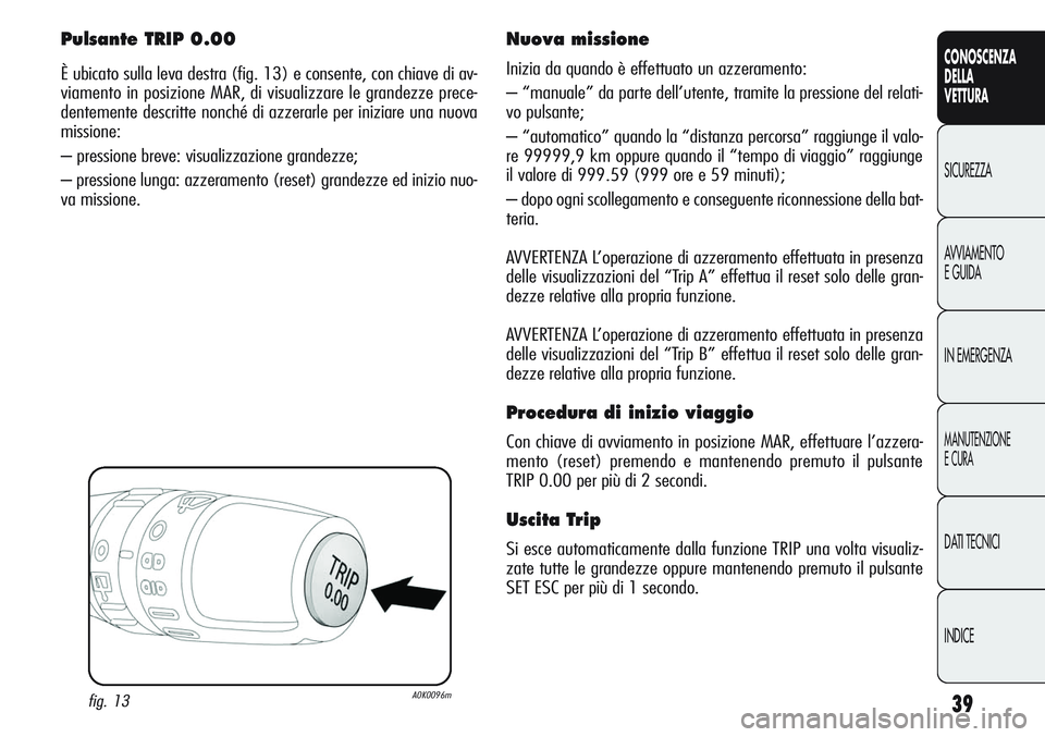 Alfa Romeo Giulietta 2012 Libretto Uso Manutenzione (in Italian) 39
CONOSCENZA
DELLA
VETTURA
SICUREZZA
AVVIAMENTO
E GUIDA
IN EMERGENZA
MANUTENZIONE
E CURA
DATI TECNICI
INDICE
Pulsante TRIP 0.00
È ubicato sulla leva destra (fig. 13) e consente, con chiave di av-
vi Alfa Romeo Giulietta 2012 Libretto Uso Manutenzione (in Italian) 39
CONOSCENZA
DELLA
VETTURA
SICUREZZA
AVVIAMENTO
E GUIDA
IN EMERGENZA
MANUTENZIONE
E CURA
DATI TECNICI
INDICE
Pulsante TRIP 0.00
È ubicato sulla leva destra (fig. 13) e consente, con chiave di av-
vi