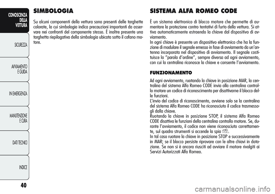 Alfa Romeo Giulietta 2012 Libretto Uso Manutenzione (in Italian) 40
CONOSCENZA
DELLA
VETTURA
SICUREZZA
AVVIAMENTO
E GUIDA
IN EMERGENZA
MANUTENZIONE
E CURA
DATI TECNICI
INDICE
SIMBOLOGIA
Su alcuni componenti della vettura sono presenti delle targhette
colorate, la c Alfa Romeo Giulietta 2012 Libretto Uso Manutenzione (in Italian) 40
CONOSCENZA
DELLA
VETTURA
SICUREZZA
AVVIAMENTO
E GUIDA
IN EMERGENZA
MANUTENZIONE
E CURA
DATI TECNICI
INDICE
SIMBOLOGIA
Su alcuni componenti della vettura sono presenti delle targhette
colorate, la c
