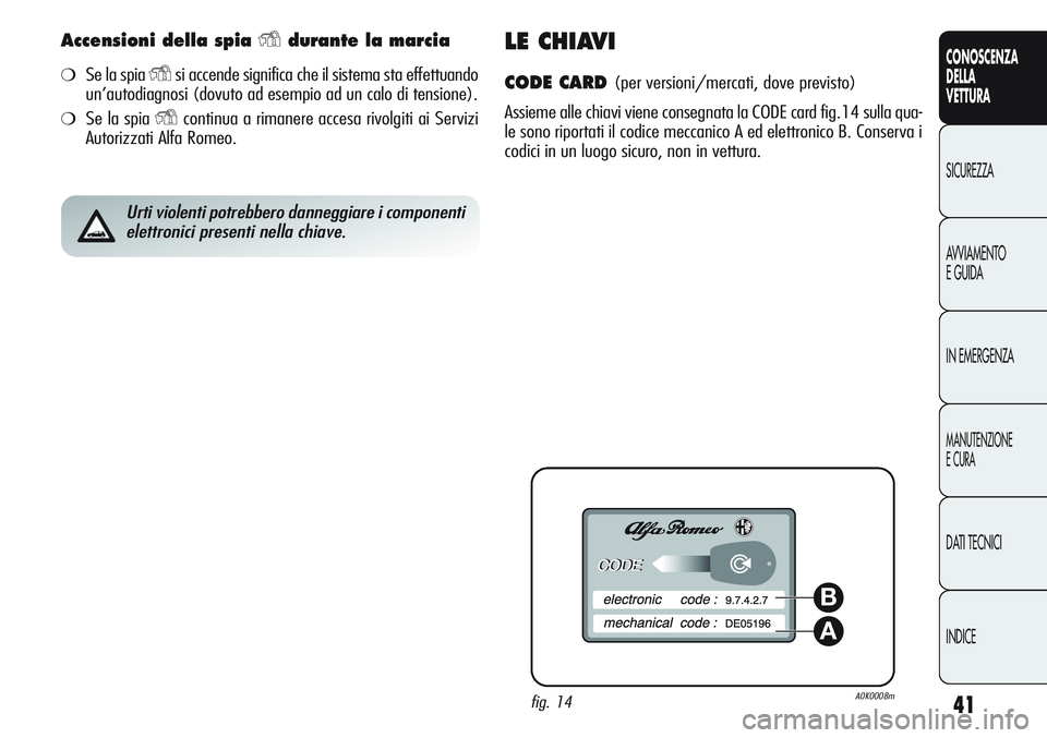 Alfa Romeo Giulietta 2012  Libretto Uso Manutenzione (in Italian) 41
CONOSCENZA
DELLA
VETTURA
SICUREZZA
AVVIAMENTO
E GUIDA
IN EMERGENZA
MANUTENZIONE
E CURA
DATI TECNICI
INDICE
Accensioni della spia Ydurante la marcia
❍Se la spia Ysi accende significa che il sistem