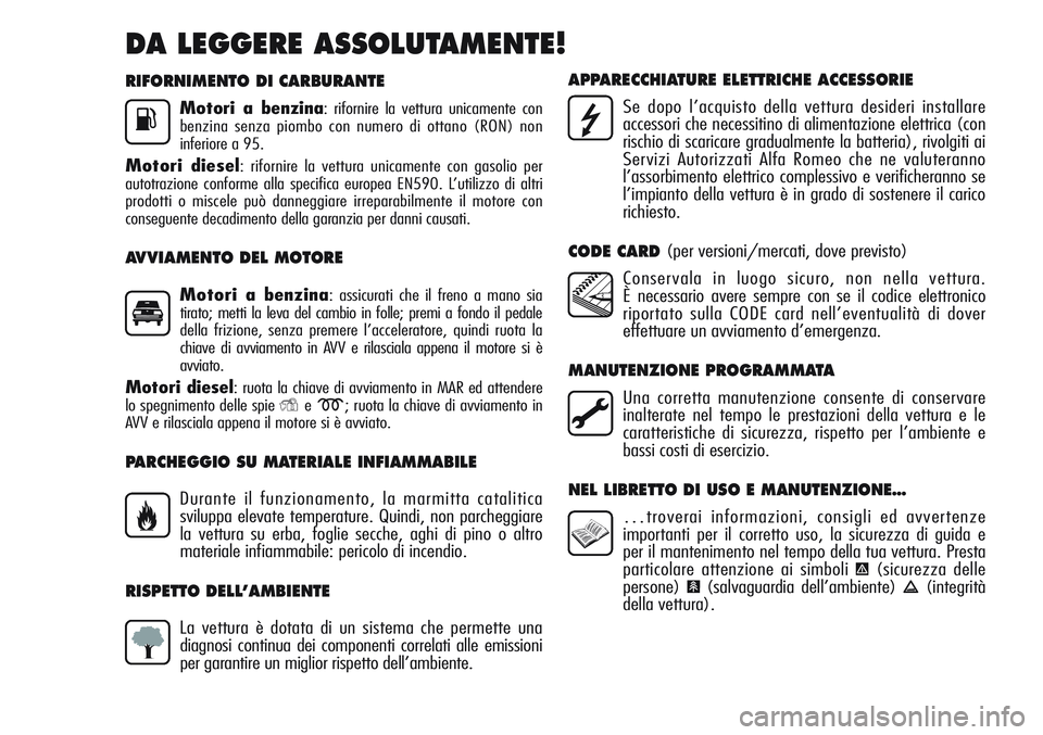 Alfa Romeo Giulietta 2012  Libretto Uso Manutenzione (in Italian) RIFORNIMENTO DI CARBURANTE
Motori a benzina: rifornire la vettura unicamente con
benzina senza piombo con numero di ottano (RON) non
inferiore a 95.
Motori diesel: rifornire la vettura unicamente con 