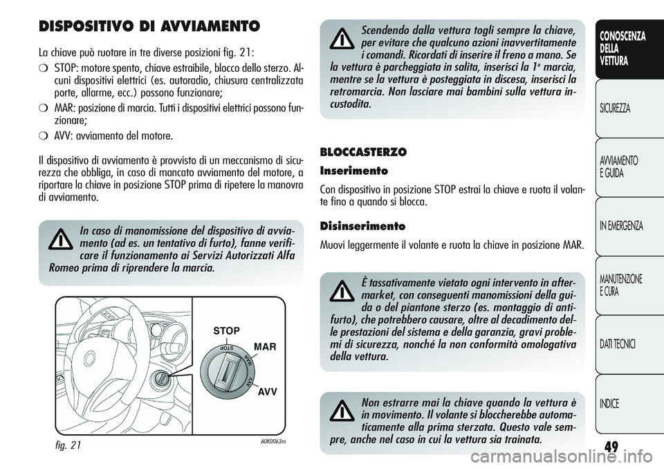 Alfa Romeo Giulietta 2012  Libretto Uso Manutenzione (in Italian) 49
CONOSCENZA
DELLA
VETTURA
SICUREZZA
AVVIAMENTO
E GUIDA
IN EMERGENZA
MANUTENZIONE
E CURA
DATI TECNICI
INDICE
DISPOSITIVO DI AVVIAMENTO
La chiave può ruotare in tre diverse posizioni fig. 21:
❍STOP