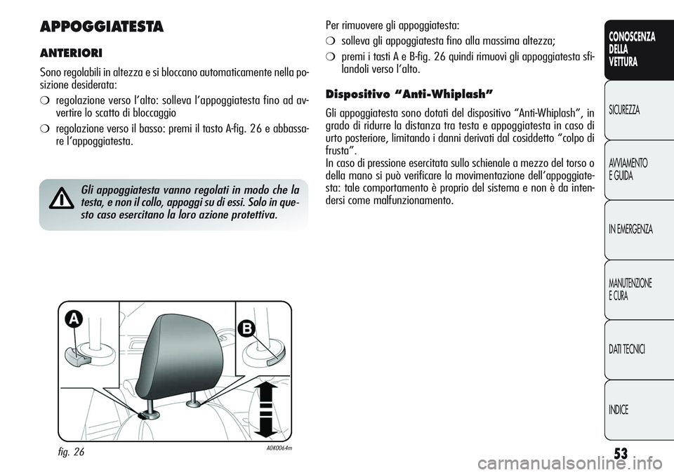 Alfa Romeo Giulietta 2012 Libretto Uso Manutenzione (in Italian) 53
CONOSCENZA
DELLA
VETTURA
SICUREZZA
AVVIAMENTO
E GUIDA
IN EMERGENZA
MANUTENZIONE
E CURA
DATI TECNICI
INDICE
APPOGGIATESTA
ANTERIORI
Sono regolabili in altezza e si bloccano automaticamente nella po- Alfa Romeo Giulietta 2012 Libretto Uso Manutenzione (in Italian) 53
CONOSCENZA
DELLA
VETTURA
SICUREZZA
AVVIAMENTO
E GUIDA
IN EMERGENZA
MANUTENZIONE
E CURA
DATI TECNICI
INDICE
APPOGGIATESTA
ANTERIORI
Sono regolabili in altezza e si bloccano automaticamente nella po-