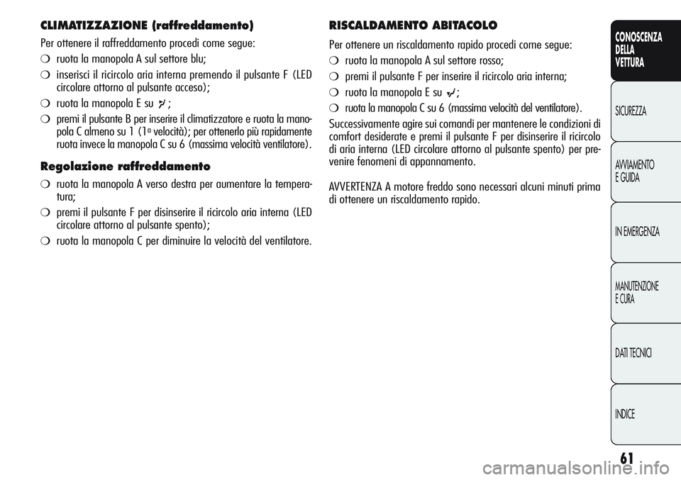 Alfa Romeo Giulietta 2012 Libretto Uso Manutenzione (in Italian) 61
CONOSCENZA
DELLA
VETTURA
SICUREZZA
AVVIAMENTO
E GUIDA
IN EMERGENZA
MANUTENZIONE
E CURA
DATI TECNICI
INDICE
CLIMATIZZAZIONE (raffreddamento)
Per ottenere il raffreddamento procedi come segue:
❍ru Alfa Romeo Giulietta 2012 Libretto Uso Manutenzione (in Italian) 61
CONOSCENZA
DELLA
VETTURA
SICUREZZA
AVVIAMENTO
E GUIDA
IN EMERGENZA
MANUTENZIONE
E CURA
DATI TECNICI
INDICE
CLIMATIZZAZIONE (raffreddamento)
Per ottenere il raffreddamento procedi come segue:
❍ru
