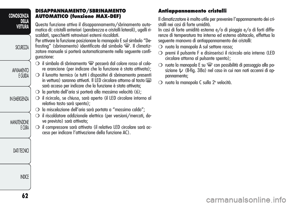 Alfa Romeo Giulietta 2012 Libretto Uso Manutenzione (in Italian) 62
CONOSCENZA
DELLA
VETTURA
SICUREZZA
AVVIAMENTO
E GUIDA
IN EMERGENZA
MANUTENZIONE
E CURA
DATI TECNICI
INDICE
DISAPPANNAMENTO/SBRINAMENTO
AUTOMATICO (funzione MAX-DEF)
Questa funzione attiva il disapp Alfa Romeo Giulietta 2012 Libretto Uso Manutenzione (in Italian) 62
CONOSCENZA
DELLA
VETTURA
SICUREZZA
AVVIAMENTO
E GUIDA
IN EMERGENZA
MANUTENZIONE
E CURA
DATI TECNICI
INDICE
DISAPPANNAMENTO/SBRINAMENTO
AUTOMATICO (funzione MAX-DEF)
Questa funzione attiva il disapp