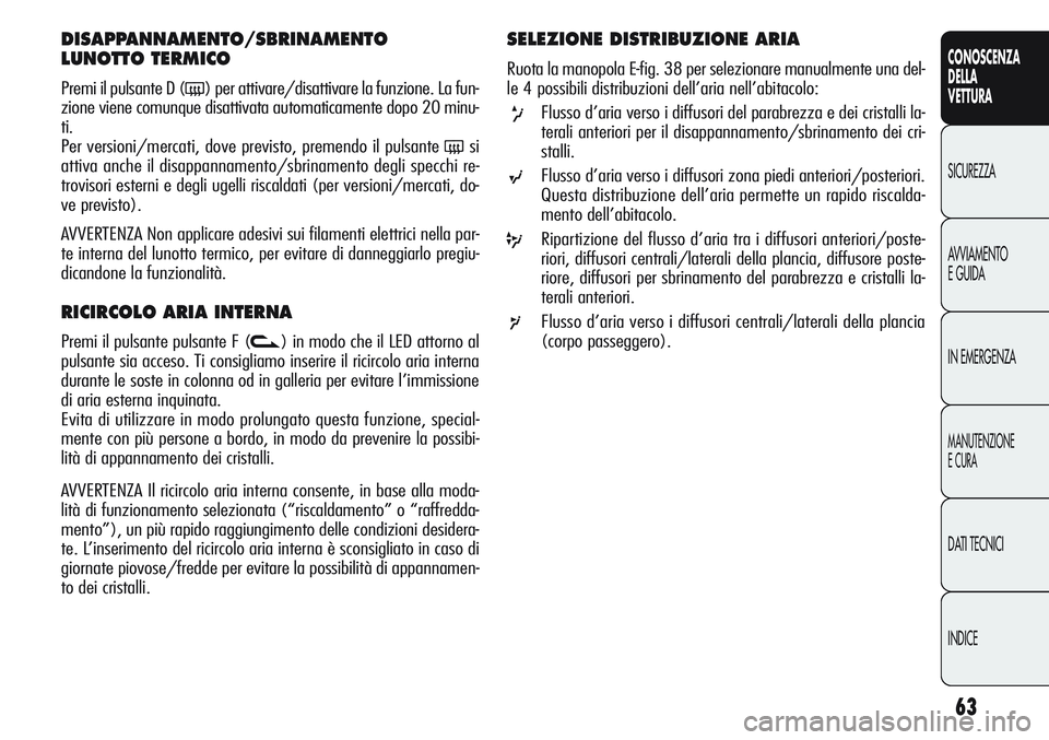 Alfa Romeo Giulietta 2012 Libretto Uso Manutenzione (in Italian) 63
CONOSCENZA
DELLA
VETTURA
SICUREZZA
AVVIAMENTO
E GUIDA
IN EMERGENZA
MANUTENZIONE
E CURA
DATI TECNICI
INDICE
DISAPPANNAMENTO/SBRINAMENTO
LUNOTTO TERMICO
Premi il pulsante D (() per attivare/disatti Alfa Romeo Giulietta 2012 Libretto Uso Manutenzione (in Italian) 63
CONOSCENZA
DELLA
VETTURA
SICUREZZA
AVVIAMENTO
E GUIDA
IN EMERGENZA
MANUTENZIONE
E CURA
DATI TECNICI
INDICE
DISAPPANNAMENTO/SBRINAMENTO
LUNOTTO TERMICO
Premi il pulsante D (() per attivare/disatti