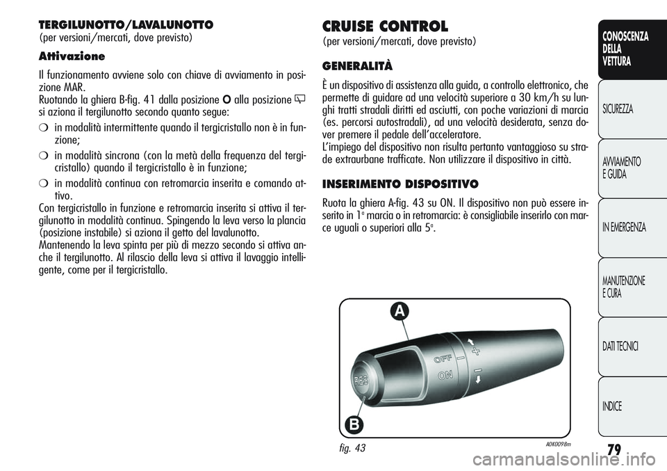 Alfa Romeo Giulietta 2012 Libretto Uso Manutenzione (in Italian) 79
CONOSCENZA
DELLA
VETTURA
SICUREZZA
AVVIAMENTO
E GUIDA
IN EMERGENZA
MANUTENZIONE
E CURA
DATI TECNICI
INDICE
CRUISE CONTROL
(per versioni/mercati, dove previsto)
GENERALITÀ
È un dispositivo di assi Alfa Romeo Giulietta 2012 Libretto Uso Manutenzione (in Italian) 79
CONOSCENZA
DELLA
VETTURA
SICUREZZA
AVVIAMENTO
E GUIDA
IN EMERGENZA
MANUTENZIONE
E CURA
DATI TECNICI
INDICE
CRUISE CONTROL
(per versioni/mercati, dove previsto)
GENERALITÀ
È un dispositivo di assi