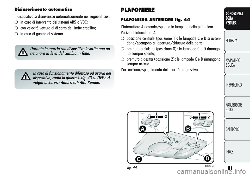 Alfa Romeo Giulietta 2012 Libretto Uso Manutenzione (in Italian) 81
CONOSCENZA
DELLA
VETTURA
SICUREZZA
AVVIAMENTO
E GUIDA
IN EMERGENZA
MANUTENZIONE
E CURA
DATI TECNICI
INDICE
PLAFONIERE
PLAFONIERA ANTERIORE fig. 44
L’interruttore A accende/spegne le lampade della Alfa Romeo Giulietta 2012 Libretto Uso Manutenzione (in Italian) 81
CONOSCENZA
DELLA
VETTURA
SICUREZZA
AVVIAMENTO
E GUIDA
IN EMERGENZA
MANUTENZIONE
E CURA
DATI TECNICI
INDICE
PLAFONIERE
PLAFONIERA ANTERIORE fig. 44
L’interruttore A accende/spegne le lampade della