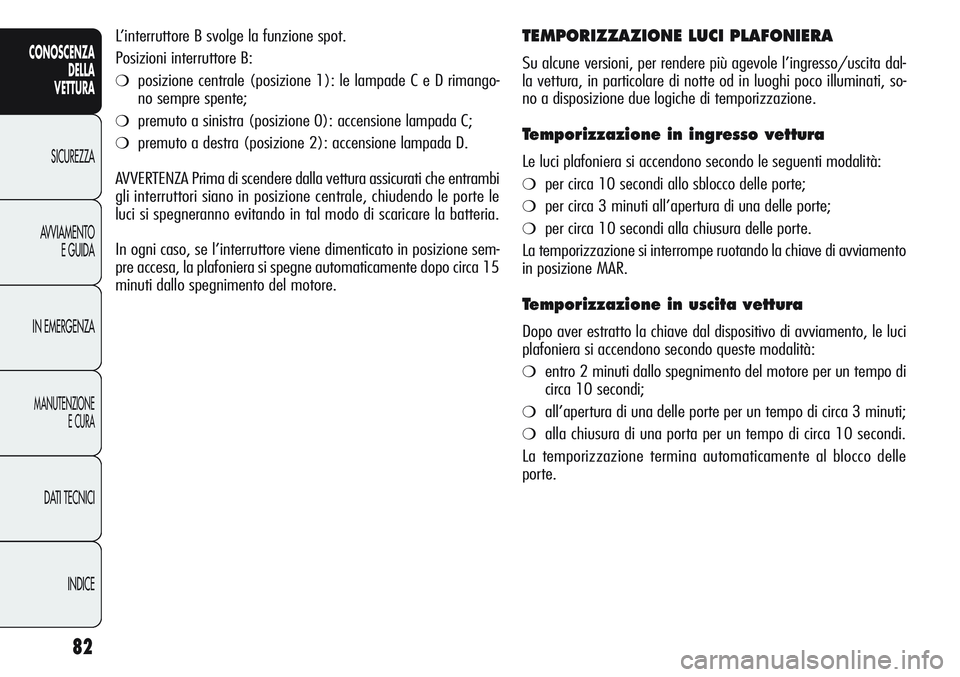 Alfa Romeo Giulietta 2012 Libretto Uso Manutenzione (in Italian) 82
CONOSCENZA
DELLA
VETTURA
SICUREZZA
AVVIAMENTO
E GUIDA
IN EMERGENZA
MANUTENZIONE
E CURA
DATI TECNICI
INDICE
L’interruttore B svolge la funzione spot.
Posizioni interruttore B:
❍posizione centra Alfa Romeo Giulietta 2012 Libretto Uso Manutenzione (in Italian) 82
CONOSCENZA
DELLA
VETTURA
SICUREZZA
AVVIAMENTO
E GUIDA
IN EMERGENZA
MANUTENZIONE
E CURA
DATI TECNICI
INDICE
L’interruttore B svolge la funzione spot.
Posizioni interruttore B:
❍posizione centra