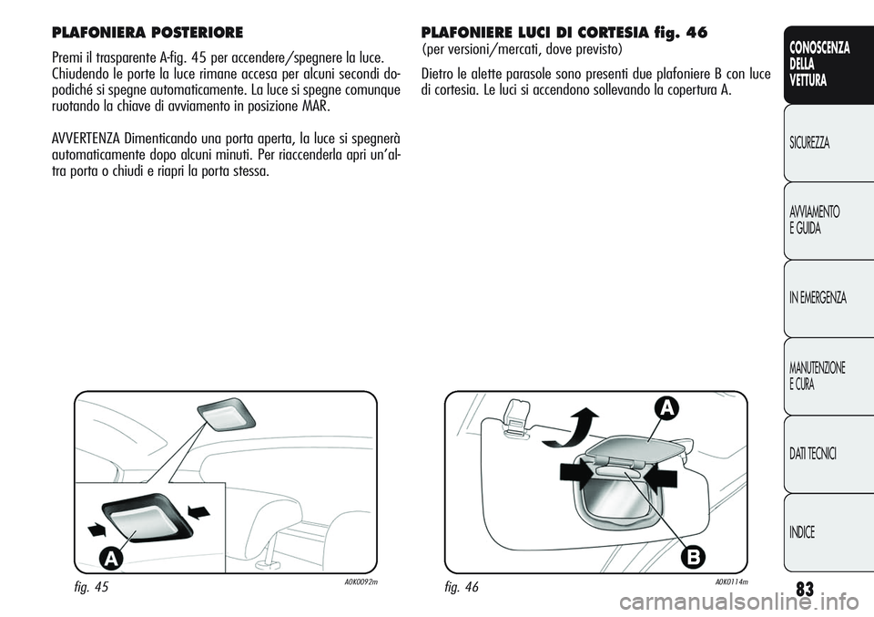 Alfa Romeo Giulietta 2012  Libretto Uso Manutenzione (in Italian) 83
CONOSCENZA
DELLA
VETTURA
SICUREZZA
AVVIAMENTO
E GUIDA
IN EMERGENZA
MANUTENZIONE
E CURA
DATI TECNICI
INDICE
PLAFONIERA POSTERIORE
Premi il trasparente A-fig. 45 per accendere/spegnere la luce.
Chiud