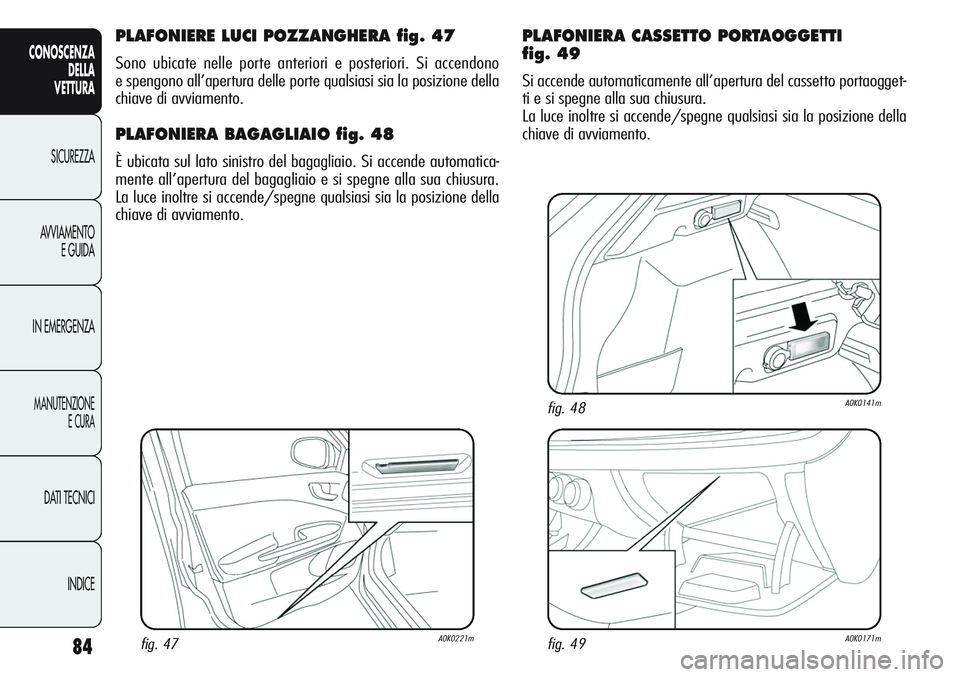 Alfa Romeo Giulietta 2012  Libretto Uso Manutenzione (in Italian) 84
CONOSCENZA
DELLA
VETTURA
SICUREZZA
AVVIAMENTO
E GUIDA
IN EMERGENZA
MANUTENZIONE
E CURA
DATI TECNICI
INDICE
PLAFONIERE LUCI POZZANGHERA fig. 47
Sono ubicate nelle porte anteriori e posteriori. Si ac