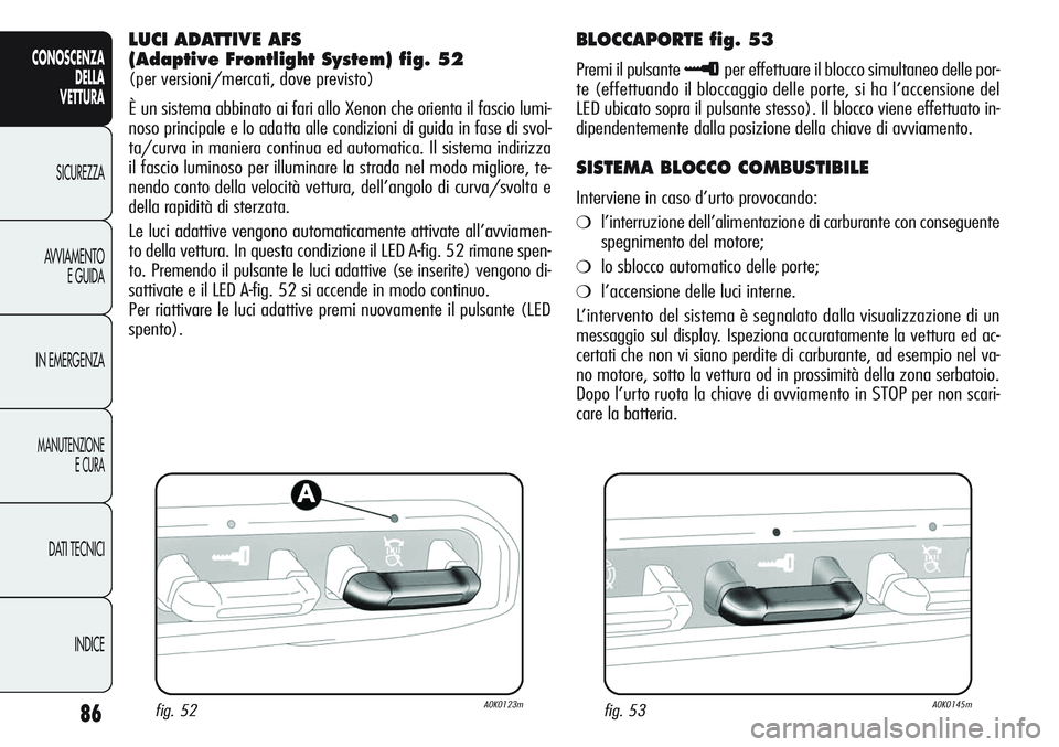 Alfa Romeo Giulietta 2012 Libretto Uso Manutenzione (in Italian) 86
CONOSCENZA
DELLA
VETTURA
SICUREZZA
AVVIAMENTO
E GUIDA
IN EMERGENZA
MANUTENZIONE
E CURA
DATI TECNICI
INDICE
LUCI ADATTIVE AFS
(Adaptive Frontlight System) fig. 52
(per versioni/mercati, dove previs Alfa Romeo Giulietta 2012 Libretto Uso Manutenzione (in Italian) 86
CONOSCENZA
DELLA
VETTURA
SICUREZZA
AVVIAMENTO
E GUIDA
IN EMERGENZA
MANUTENZIONE
E CURA
DATI TECNICI
INDICE
LUCI ADATTIVE AFS
(Adaptive Frontlight System) fig. 52
(per versioni/mercati, dove previs