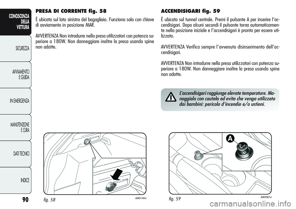 Alfa Romeo Giulietta 2012 Libretto Uso Manutenzione (in Italian) 90
CONOSCENZA
DELLA
VETTURA
SICUREZZA
AVVIAMENTO
E GUIDA
IN EMERGENZA
MANUTENZIONE
E CURA
DATI TECNICI
INDICE
ACCENDISIGARI fig. 59
È ubicato sul tunnel centrale. Premi il pulsante A per inserire l Alfa Romeo Giulietta 2012 Libretto Uso Manutenzione (in Italian) 90
CONOSCENZA
DELLA
VETTURA
SICUREZZA
AVVIAMENTO
E GUIDA
IN EMERGENZA
MANUTENZIONE
E CURA
DATI TECNICI
INDICE
ACCENDISIGARI fig. 59
È ubicato sul tunnel centrale. Premi il pulsante A per inserire l