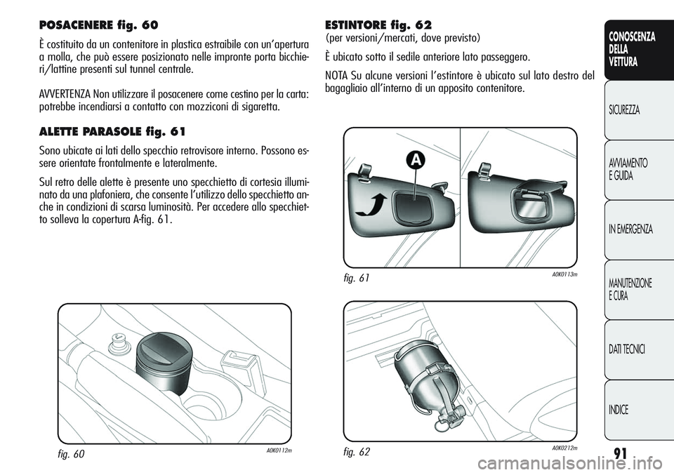 Alfa Romeo Giulietta 2012 Libretto Uso Manutenzione (in Italian) 91
CONOSCENZA
DELLA
VETTURA
SICUREZZA
AVVIAMENTO
E GUIDA
IN EMERGENZA
MANUTENZIONE
E CURA
DATI TECNICI
INDICE
fig. 60A0K0112m
POSACENERE fig. 60
È costituito da un contenitore in plastica estraibile Alfa Romeo Giulietta 2012 Libretto Uso Manutenzione (in Italian) 91
CONOSCENZA
DELLA
VETTURA
SICUREZZA
AVVIAMENTO
E GUIDA
IN EMERGENZA
MANUTENZIONE
E CURA
DATI TECNICI
INDICE
fig. 60A0K0112m
POSACENERE fig. 60
È costituito da un contenitore in plastica estraibile