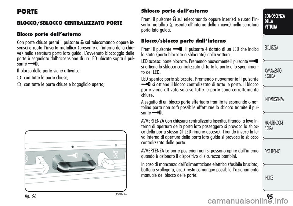 Alfa Romeo Giulietta 2012 Libretto Uso Manutenzione (in Italian) 95
CONOSCENZA
DELLA
VETTURA
SICUREZZA
AVVIAMENTO
E GUIDA
IN EMERGENZA
MANUTENZIONE
E CURA
DATI TECNICI
INDICE
PORTE
BLOCCO/SBLOCCO CENTRALIZZATO PORTE
Blocco porte dall’esterno
Con porte chiuse prem Alfa Romeo Giulietta 2012 Libretto Uso Manutenzione (in Italian) 95
CONOSCENZA
DELLA
VETTURA
SICUREZZA
AVVIAMENTO
E GUIDA
IN EMERGENZA
MANUTENZIONE
E CURA
DATI TECNICI
INDICE
PORTE
BLOCCO/SBLOCCO CENTRALIZZATO PORTE
Blocco porte dall’esterno
Con porte chiuse prem