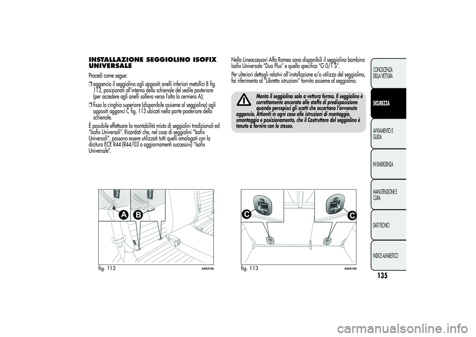 Alfa Romeo Giulietta 2013 Libretto Uso Manutenzione (in Italian) INSTALLAZIONE SEGGIOLINO ISOFIX
UNIVERSALEProcedi come segue:
❒aggancia il seggiolino agli appositi anelli inferiori metallici B fig.
112, posizionati all’interno dello schienale del sedile poster Alfa Romeo Giulietta 2013 Libretto Uso Manutenzione (in Italian) INSTALLAZIONE SEGGIOLINO ISOFIX
UNIVERSALEProcedi come segue:
❒aggancia il seggiolino agli appositi anelli inferiori metallici B fig.
112, posizionati all’interno dello schienale del sedile poster