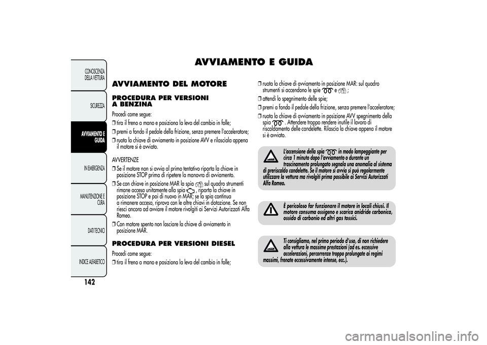 Alfa Romeo Giulietta 2013 Libretto Uso Manutenzione (in Italian) AVVIAMENTO E GUIDA
AVVIAMENTO DEL MOTOREPROCEDURA PER VERSIONI
A BENZINAProcedi come segue:
❒tira il freno a mano e posiziona la leva del cambio in folle;
❒premi a fondo il pedale della frizione, Alfa Romeo Giulietta 2013 Libretto Uso Manutenzione (in Italian) AVVIAMENTO E GUIDA
AVVIAMENTO DEL MOTOREPROCEDURA PER VERSIONI
A BENZINAProcedi come segue:
❒tira il freno a mano e posiziona la leva del cambio in folle;
❒premi a fondo il pedale della frizione,