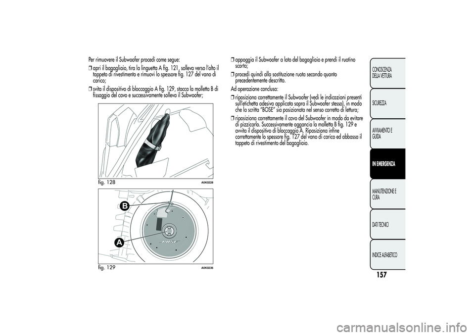 Alfa Romeo Giulietta 2013 Libretto Uso Manutenzione (in Italian) Per rimuovere il Subwoofer procedi come segue:
❒apri il bagagliaio, tira la linguetta A fig. 121, solleva verso l’alto il
tappeto di rivestimento e rimuovi lo spessore fig. 127 del vano di
carico; Alfa Romeo Giulietta 2013 Libretto Uso Manutenzione (in Italian) Per rimuovere il Subwoofer procedi come segue:
❒apri il bagagliaio, tira la linguetta A fig. 121, solleva verso l’alto il
tappeto di rivestimento e rimuovi lo spessore fig. 127 del vano di
carico;