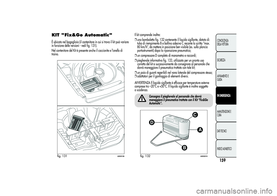 Alfa Romeo Giulietta 2013 Libretto Uso Manutenzione (in Italian) KIT "Fix&Go Automatic"È ubicato nel bagagliaio (il contenitore in cui si trova il kit può variare
in funzione delle versioni - vedi fig. 131).
Nel contenitore del Kit è presente anche il ca Alfa Romeo Giulietta 2013 Libretto Uso Manutenzione (in Italian) KIT "Fix&Go Automatic"È ubicato nel bagagliaio (il contenitore in cui si trova il kit può variare
in funzione delle versioni - vedi fig. 131).
Nel contenitore del Kit è presente anche il ca