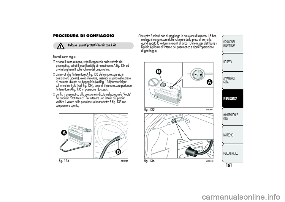 Alfa Romeo Giulietta 2013 Libretto Uso Manutenzione (in Italian) PROCEDURA DI GONFIAGGIO
Indossa i guanti protettivi forniti con il kit.
Procedi come segue:
❒aziona il freno a mano, svita il cappuccio dalla valvola del
pneumatico, estrai il tubo flessibile di rie Alfa Romeo Giulietta 2013 Libretto Uso Manutenzione (in Italian) PROCEDURA DI GONFIAGGIO
Indossa i guanti protettivi forniti con il kit.
Procedi come segue:
❒aziona il freno a mano, svita il cappuccio dalla valvola del
pneumatico, estrai il tubo flessibile di rie