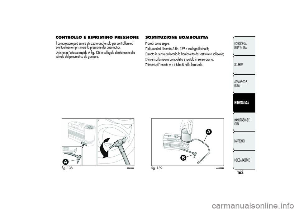 Alfa Romeo Giulietta 2013  Libretto Uso Manutenzione (in Italian) CONTROLLO E RIPRISTINO PRESSIONEIl compressore può essere utilizzato anche solo per controllare ed
eventualmente ripristinare la pressione dei pneumatici.
Disinnesta l'attacco rapido A fig. 138 e