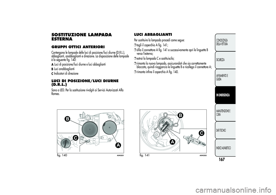 Alfa Romeo Giulietta 2013  Libretto Uso Manutenzione (in Italian) SOSTITUZIONE LAMPADA
ESTERNAGRUPPI OTTICI ANTERIORIContengono le lampade delle luci di posizione/luci diurne (D.R.L.),
abbaglianti, anabbaglianti e direzione. La disposizione delle lampade
è la segue