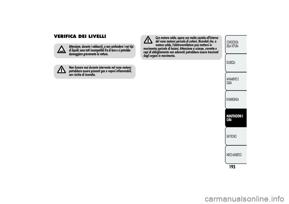 Alfa Romeo Giulietta 2013  Libretto Uso Manutenzione (in Italian) VERIFICA DEI LIVELLI
Attenzione, durante i rabbocchi, a non confondere i vari tipi
di liquidi: sono tutti incompatibili fra di loro e si potrebbe
danneggiare gravemente la vettura.Non fumare mai duran