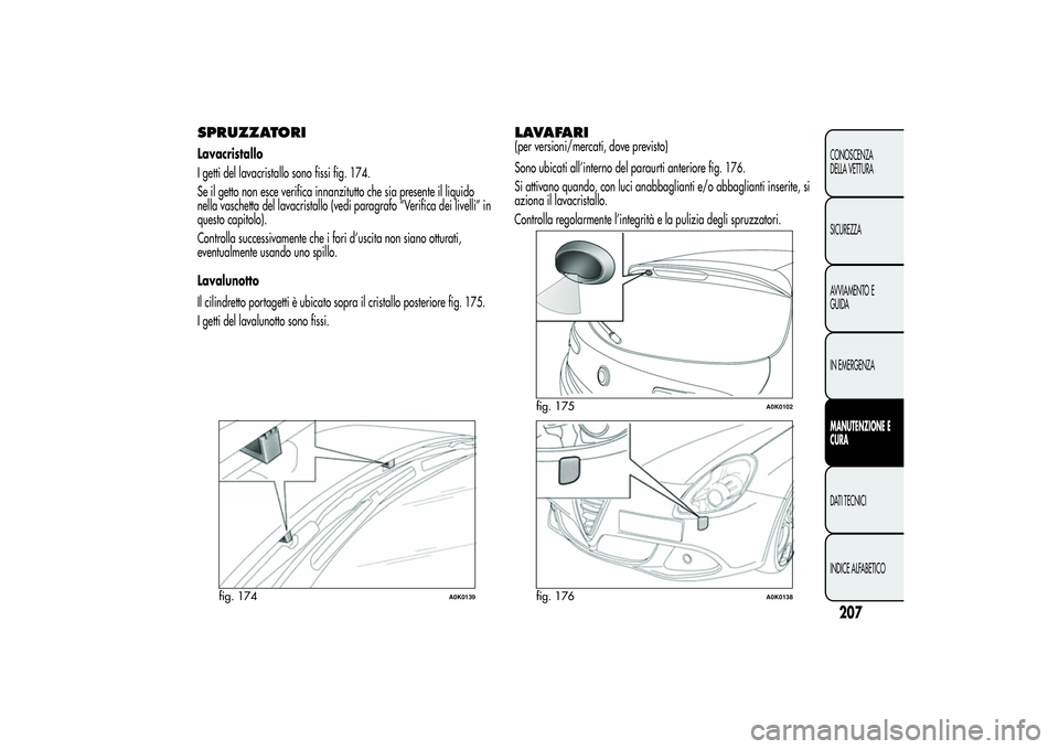 Alfa Romeo Giulietta 2013  Libretto Uso Manutenzione (in Italian) SPRUZZATORILavacristallo
I getti del lavacristallo sono fissi fig. 174.
Se il getto non esce verifica innanzitutto che sia presente il liquido
nella vaschetta del lavacristallo (vedi paragrafo “Veri