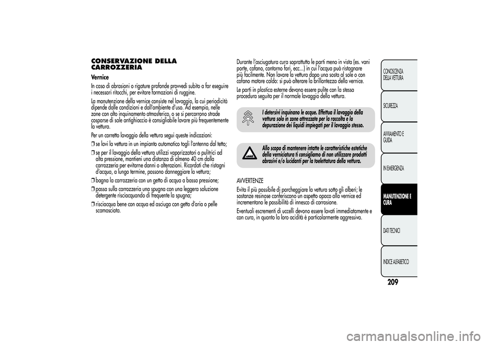 Alfa Romeo Giulietta 2013  Libretto Uso Manutenzione (in Italian) CONSERVAZIONE DELLA
CARROZZERIAVernice
In caso di abrasioni o rigature profonde provvedi subito a far eseguire
i necessari ritocchi, per evitare formazioni di ruggine.
La manutenzione della vernice co