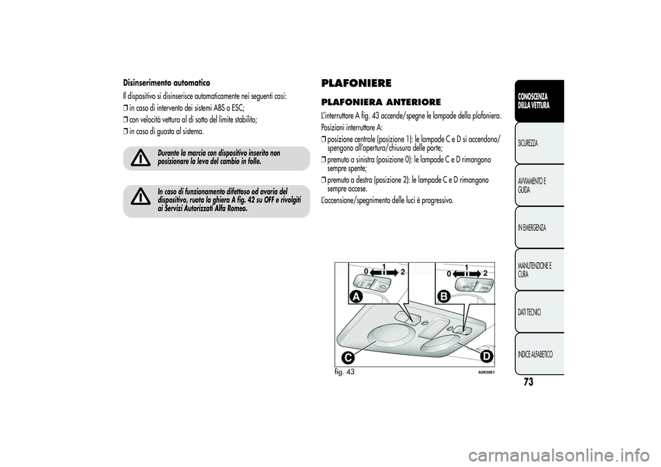 Alfa Romeo Giulietta 2013 Libretto Uso Manutenzione (in Italian) Disinserimento automatico
Il dispositivo si disinserisce automaticamente nei seguenti casi:
❒in caso di intervento dei sistemi ABS o ESC;
❒con velocità vettura al di sotto del limite stabilito;
Alfa Romeo Giulietta 2013 Libretto Uso Manutenzione (in Italian) Disinserimento automatico
Il dispositivo si disinserisce automaticamente nei seguenti casi:
❒in caso di intervento dei sistemi ABS o ESC;
❒con velocità vettura al di sotto del limite stabilito;