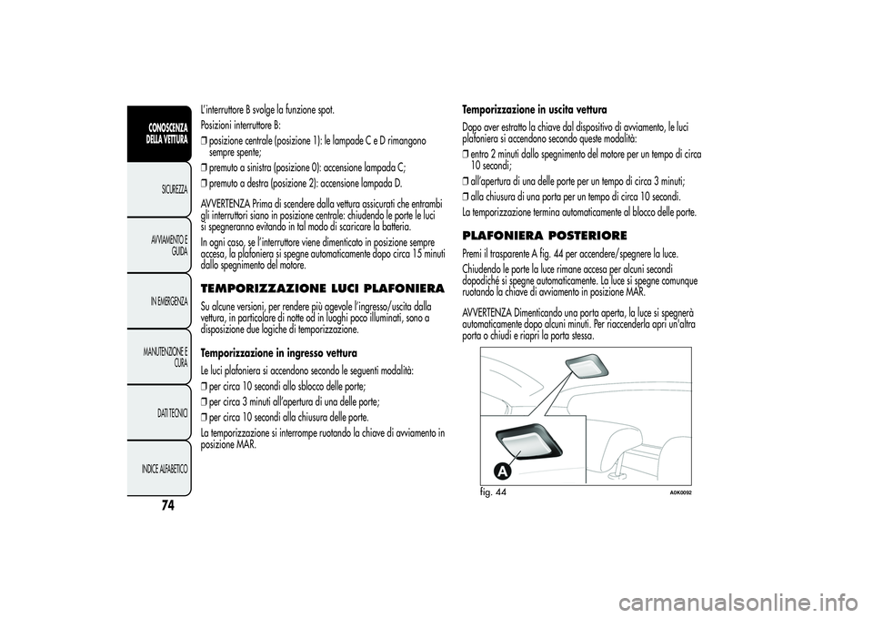 Alfa Romeo Giulietta 2013 Libretto Uso Manutenzione (in Italian) L’interruttore B svolge la funzione spot.
Posizioni interruttore B:
❒posizione centrale (posizione 1): le lampade C e D rimangono
sempre spente;
❒premuto a sinistra (posizione 0): accensione lam Alfa Romeo Giulietta 2013 Libretto Uso Manutenzione (in Italian) L’interruttore B svolge la funzione spot.
Posizioni interruttore B:
❒posizione centrale (posizione 1): le lampade C e D rimangono
sempre spente;
❒premuto a sinistra (posizione 0): accensione lam