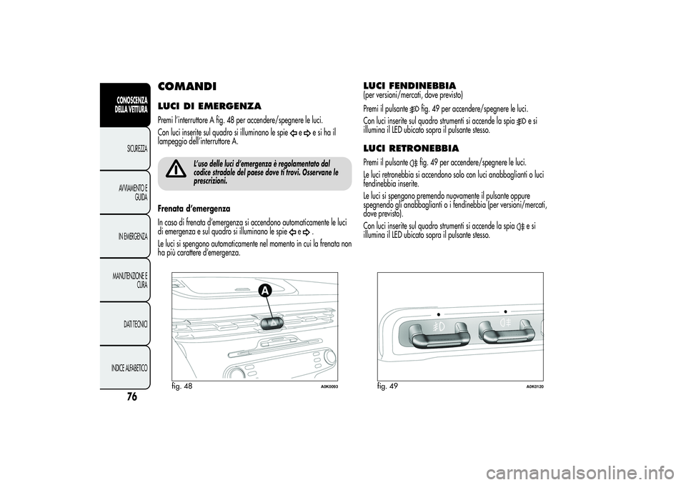 Alfa Romeo Giulietta 2013 Libretto Uso Manutenzione (in Italian) COMANDILUCI DI EMERGENZAPremi l’interruttore A fig. 48 per accendere/spegnere le luci.
Con luci inserite sul quadro si illuminano le spie
e
esihail
lampeggio dell’interruttore A.
L’uso delle luc Alfa Romeo Giulietta 2013 Libretto Uso Manutenzione (in Italian) COMANDILUCI DI EMERGENZAPremi l’interruttore A fig. 48 per accendere/spegnere le luci.
Con luci inserite sul quadro si illuminano le spie
e
esihail
lampeggio dell’interruttore A.
L’uso delle luc