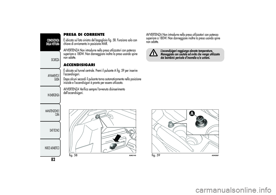 Alfa Romeo Giulietta 2013 Libretto Uso Manutenzione (in Italian) PRESA DI CORRENTEÈ ubicata sul lato sinistro del bagagliaio fig. 58. Funziona solo con
chiave di avviamento in posizione MAR.
AVVERTENZA Non introdurre nella presa utilizzatori con potenza
superiore Alfa Romeo Giulietta 2013 Libretto Uso Manutenzione (in Italian) PRESA DI CORRENTEÈ ubicata sul lato sinistro del bagagliaio fig. 58. Funziona solo con
chiave di avviamento in posizione MAR.
AVVERTENZA Non introdurre nella presa utilizzatori con potenza
superiore